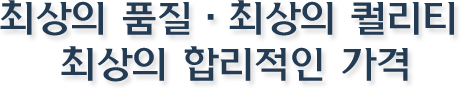최상의 품질 최상의 퀄리티 최상의 합리적인 가격
